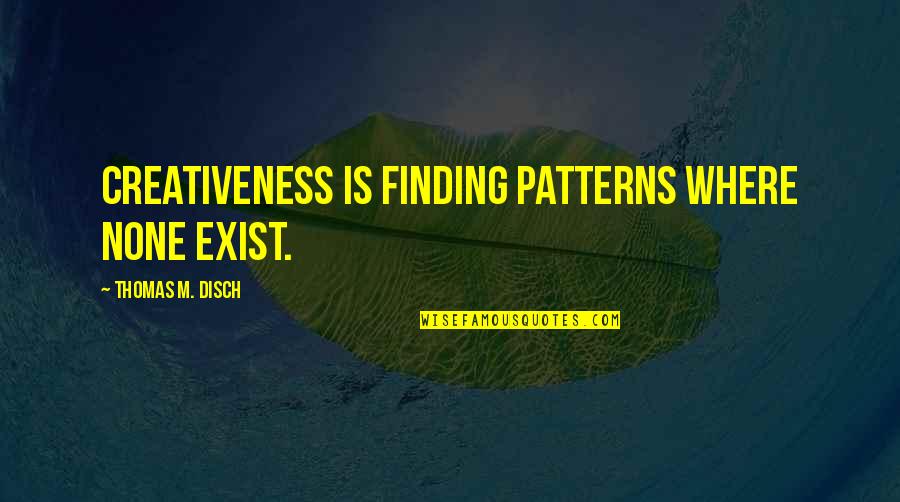 Irrisorio En Quotes By Thomas M. Disch: Creativeness is finding patterns where none exist. Irrisorio En Quotes By Thomas M. Disch: Creativeness is finding patterns where none exist.
