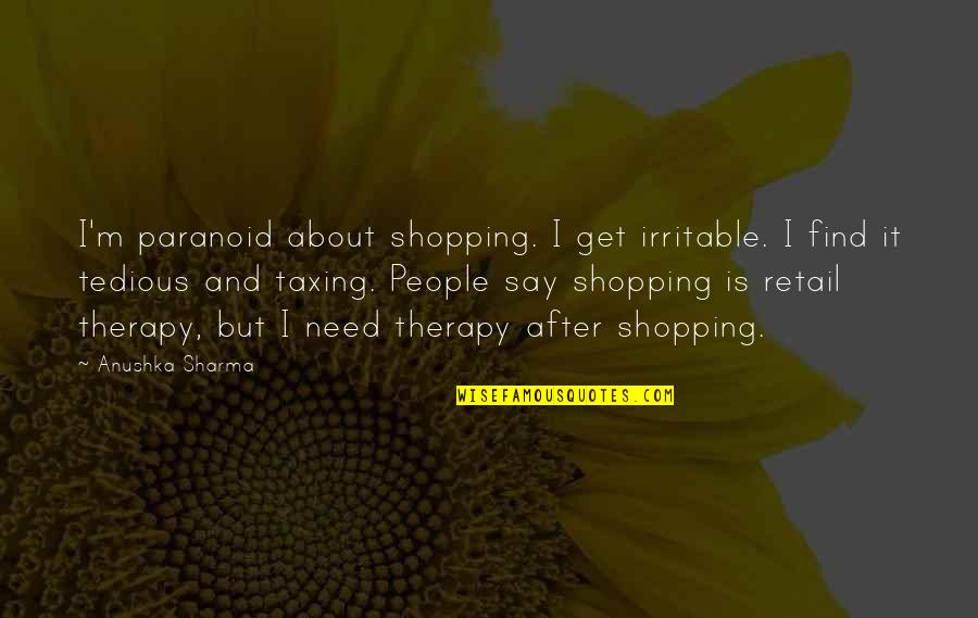 Irritable People Quotes By Anushka Sharma: I'm paranoid about shopping. I get irritable. I