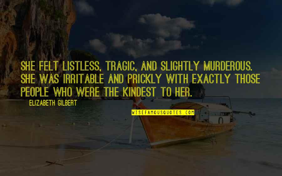 Irritable People Quotes By Elizabeth Gilbert: She felt listless, tragic, and slightly murderous. She