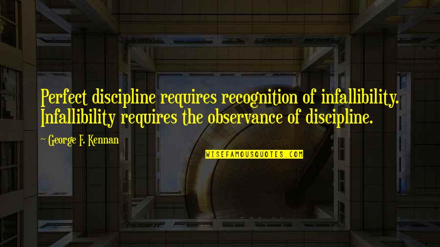 Irritable Quotes By George F. Kennan: Perfect discipline requires recognition of infallibility. Infallibility requires
