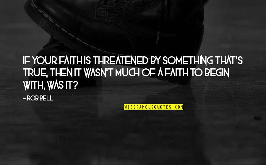 Irritably Answers Quotes By Rob Bell: If your faith is threatened by something that's Irritably Answers Quotes By Rob Bell: If your faith is threatened by something that's