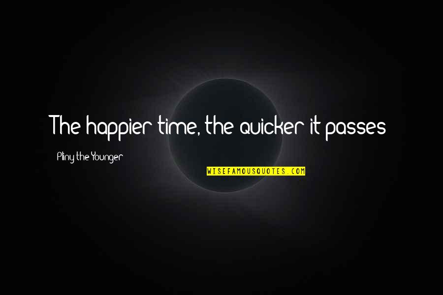 Irritably Synonyms Quotes By Pliny The Younger: The happier time, the quicker it passes