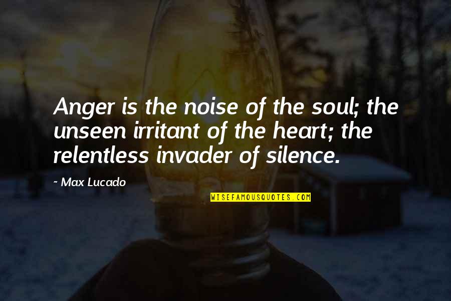 Irritant Quotes By Max Lucado: Anger is the noise of the soul; the