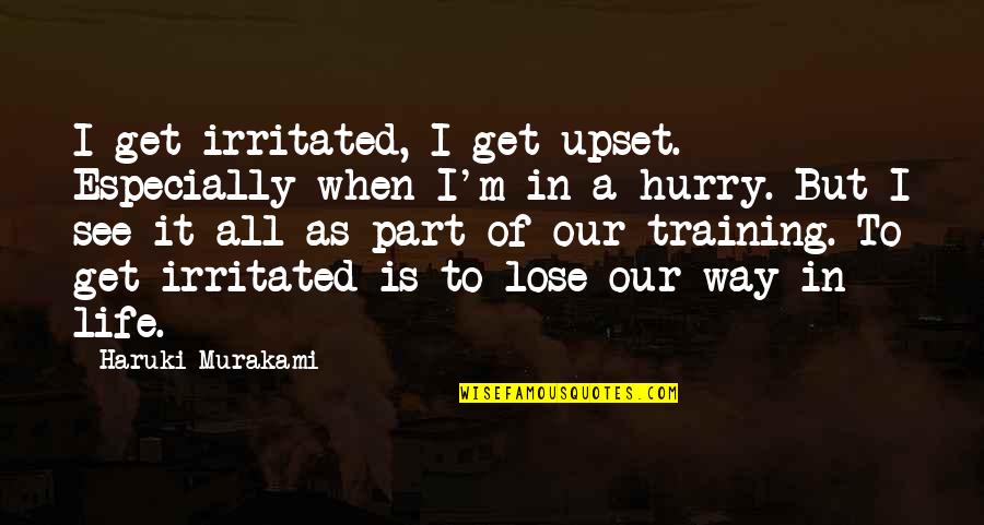 Irritated Life Quotes By Haruki Murakami: I get irritated, I get upset. Especially when