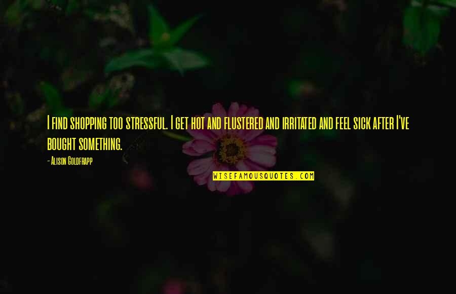 Irritated Quotes By Alison Goldfrapp: I find shopping too stressful. I get hot Irritated Quotes By Alison Goldfrapp: I find shopping too stressful. I get hot