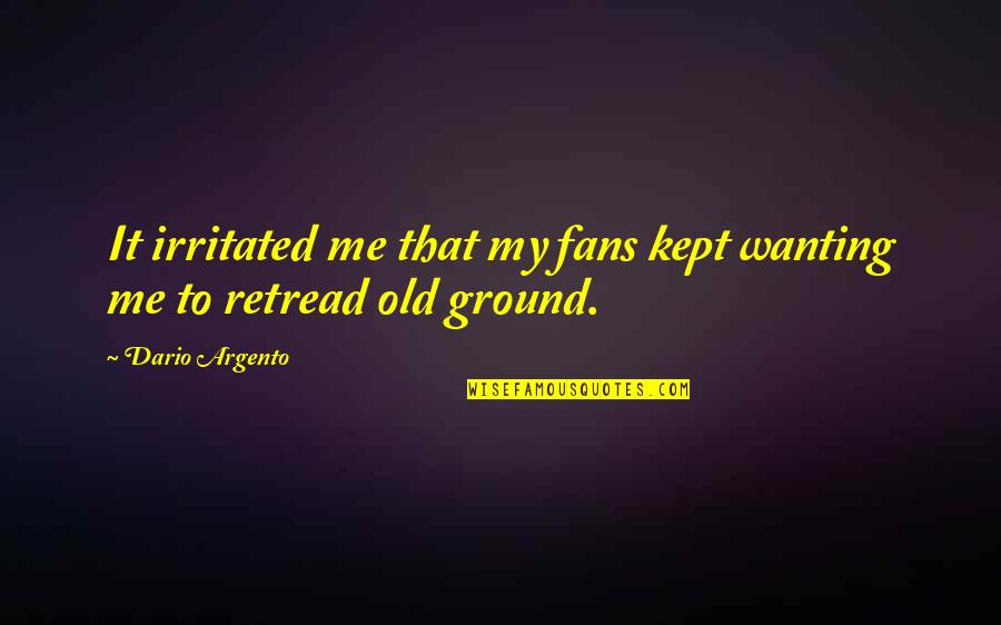 Irritated Quotes By Dario Argento: It irritated me that my fans kept wanting