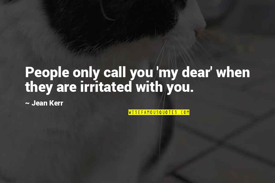 Irritated Quotes By Jean Kerr: People only call you 'my dear' when they
