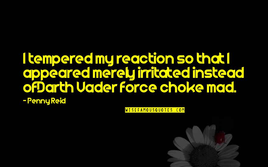 Irritated Quotes By Penny Reid: I tempered my reaction so that I appeared Irritated Quotes By Penny Reid: I tempered my reaction so that I appeared