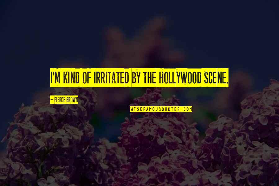Irritated Quotes By Pierce Brown: I'm kind of irritated by the Hollywood scene. Irritated Quotes By Pierce Brown: I'm kind of irritated by the Hollywood scene.