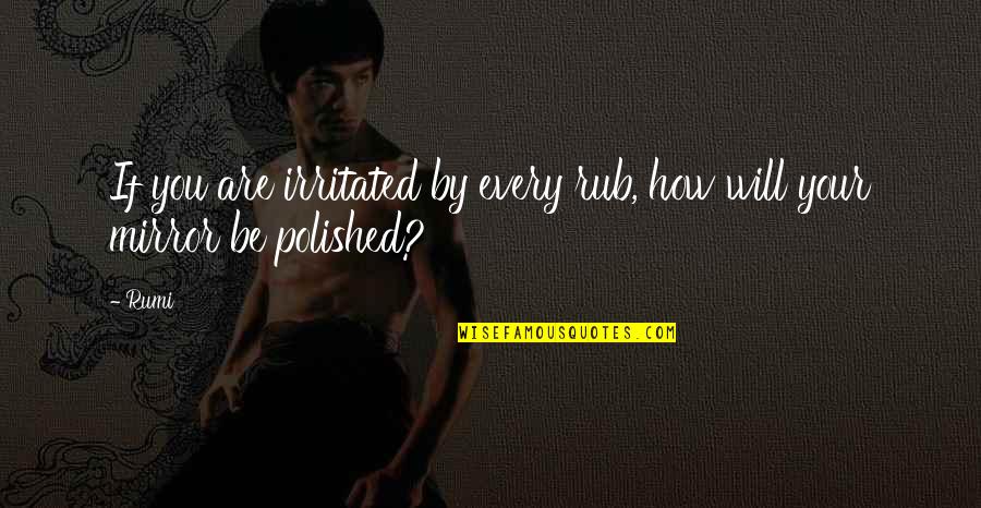 Irritated Quotes By Rumi: If you are irritated by every rub, how