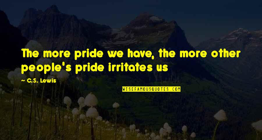 Irritates Quotes By C.S. Lewis: The more pride we have, the more other