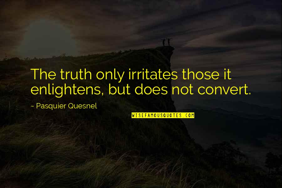 Irritates Quotes By Pasquier Quesnel: The truth only irritates those it enlightens, but