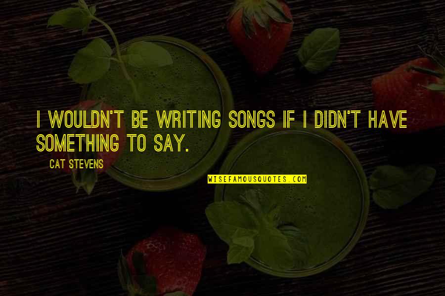Irritating Family Quotes By Cat Stevens: I wouldn't be writing songs if I didn't