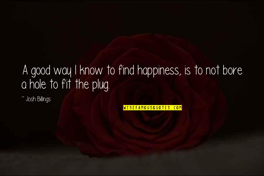 Irritating Friend Quotes By Josh Billings: A good way I know to find happiness,