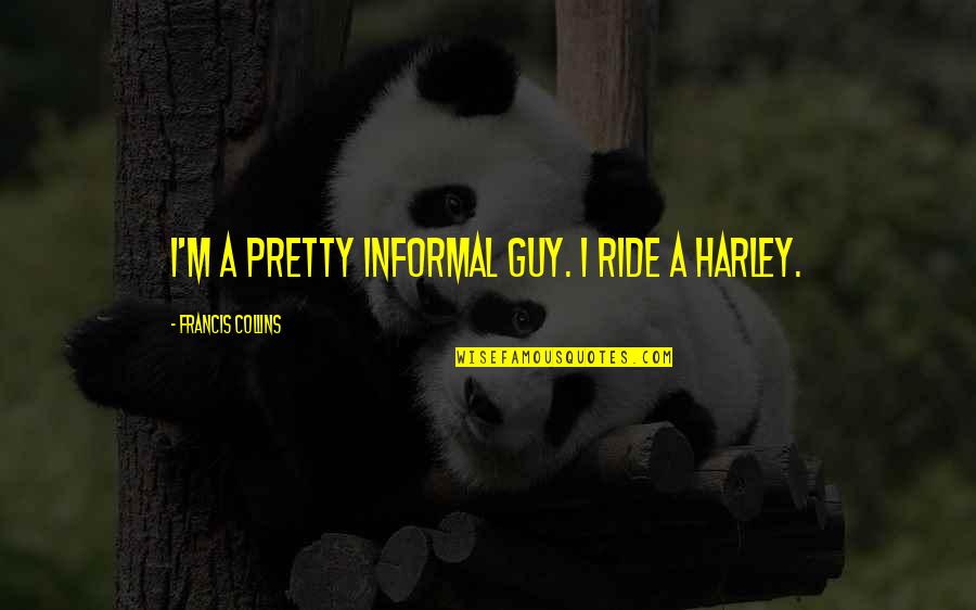 Irritating Moment Quotes By Francis Collins: I'm a pretty informal guy. I ride a Irritating Moment Quotes By Francis Collins: I'm a pretty informal guy. I ride a