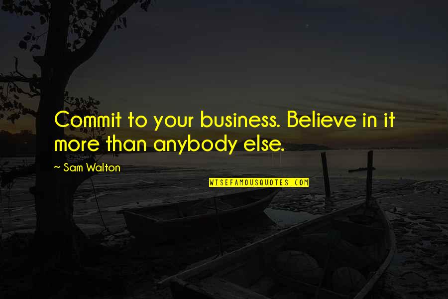 Irritating Others Quotes By Sam Walton: Commit to your business. Believe in it more
