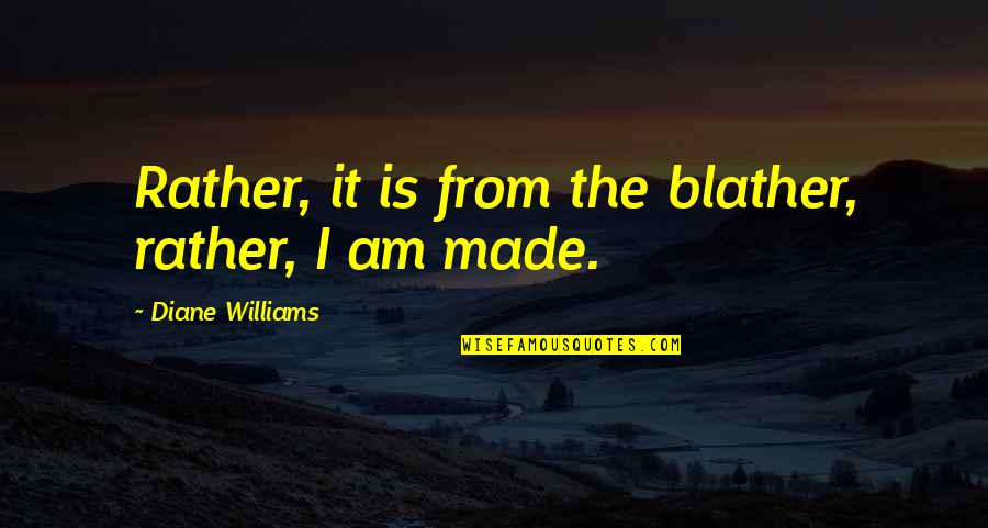 Irritating People Quotes By Diane Williams: Rather, it is from the blather, rather, I