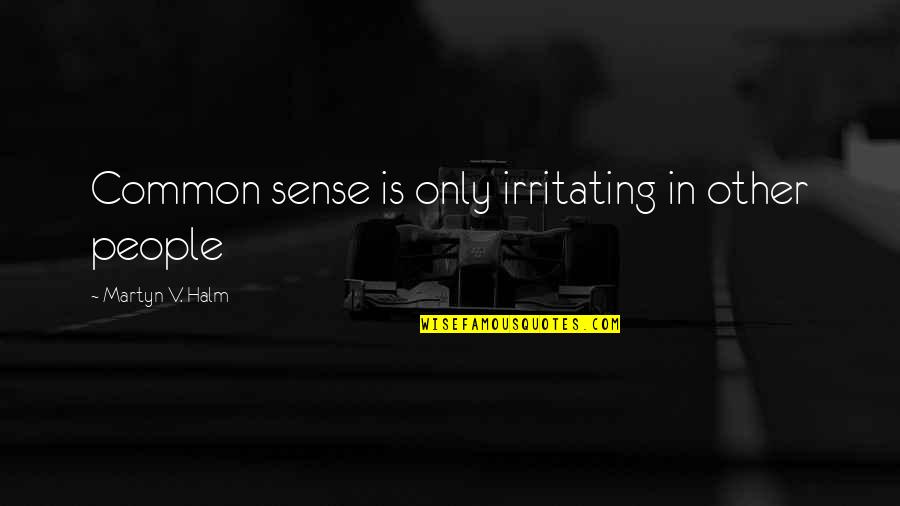 Irritating People Quotes By Martyn V. Halm: Common sense is only irritating in other people