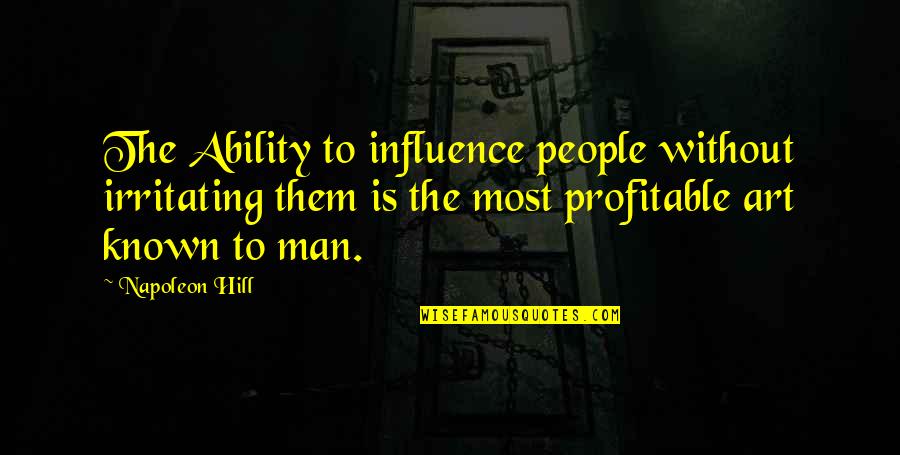 Irritating People Quotes By Napoleon Hill: The Ability to influence people without irritating them