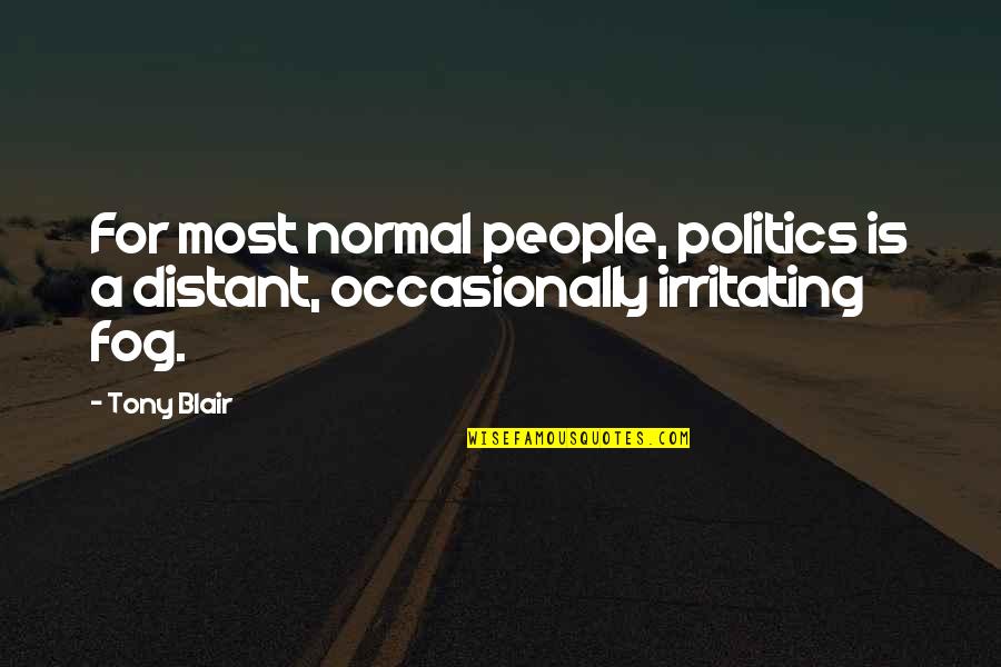 Irritating People Quotes By Tony Blair: For most normal people, politics is a distant,