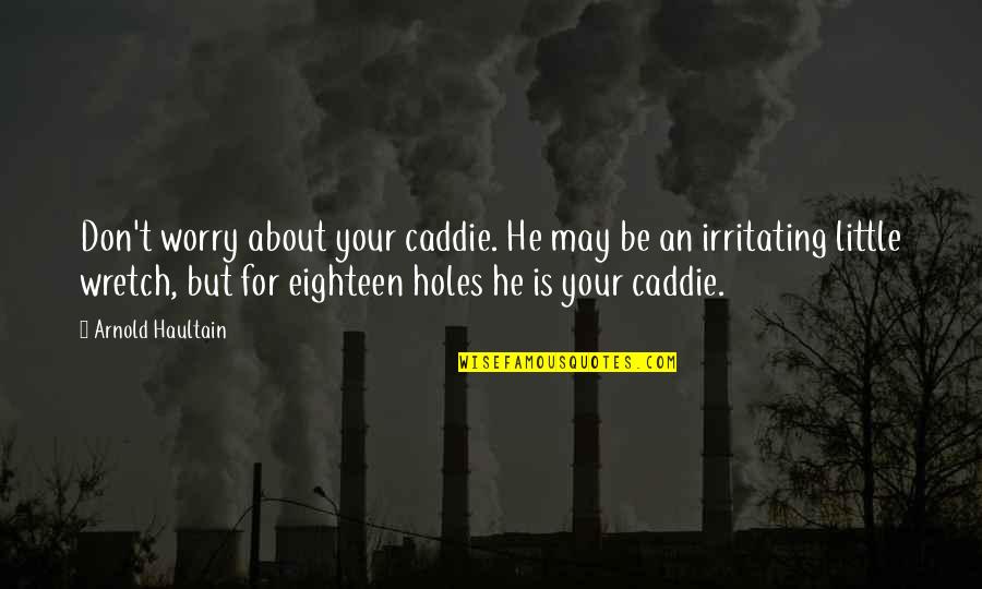 Irritating Quotes By Arnold Haultain: Don't worry about your caddie. He may be Irritating Quotes By Arnold Haultain: Don't worry about your caddie. He may be