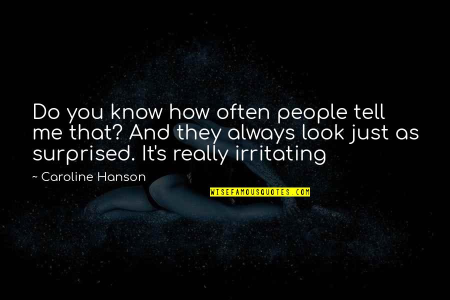 Irritating Quotes By Caroline Hanson: Do you know how often people tell me Irritating Quotes By Caroline Hanson: Do you know how often people tell me
