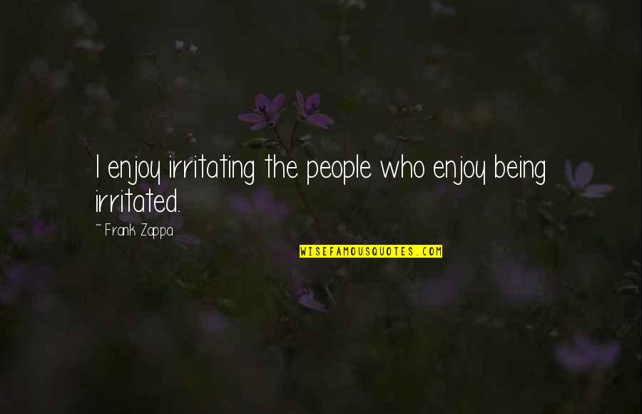 Irritating Quotes By Frank Zappa: I enjoy irritating the people who enjoy being Irritating Quotes By Frank Zappa: I enjoy irritating the people who enjoy being