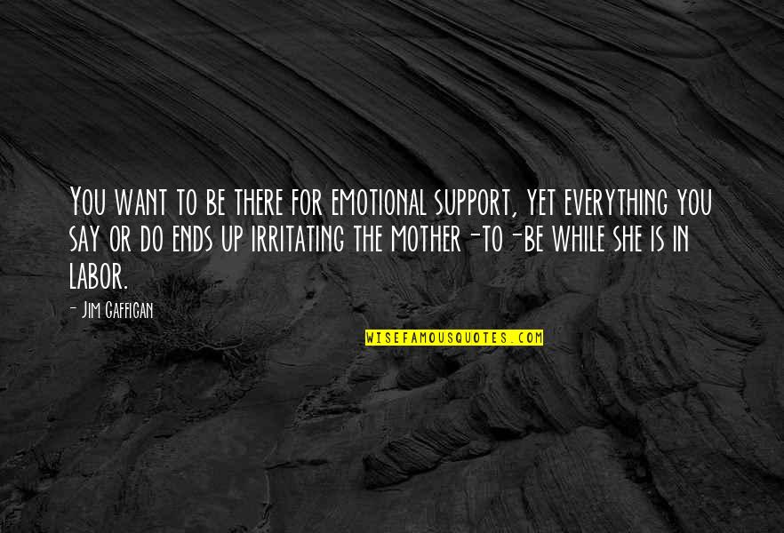 Irritating Quotes By Jim Gaffigan: You want to be there for emotional support, Irritating Quotes By Jim Gaffigan: You want to be there for emotional support,
