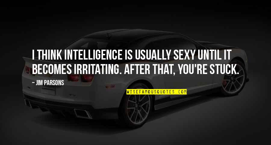 Irritating Quotes By Jim Parsons: I think intelligence is usually sexy until it Irritating Quotes By Jim Parsons: I think intelligence is usually sexy until it