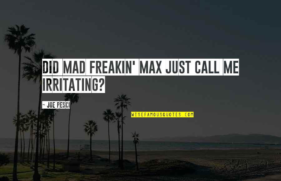 Irritating Quotes By Joe Pesci: Did Mad freakin' Max just call me irritating? Irritating Quotes By Joe Pesci: Did Mad freakin' Max just call me irritating?