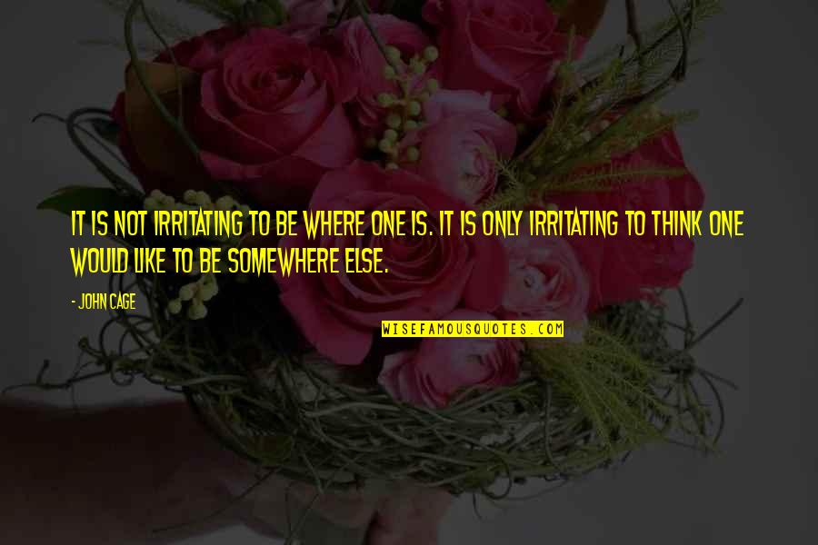 Irritating Quotes By John Cage: It is not irritating to be where one Irritating Quotes By John Cage: It is not irritating to be where one