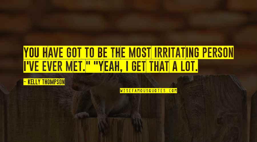 Irritating Quotes By Kelly Thompson: You have got to be the most irritating Irritating Quotes By Kelly Thompson: You have got to be the most irritating