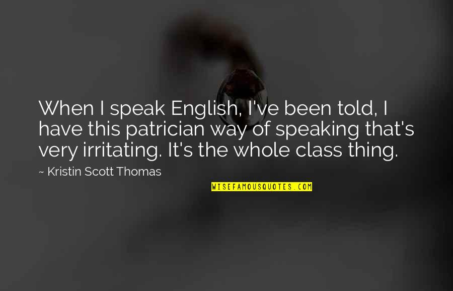 Irritating Quotes By Kristin Scott Thomas: When I speak English, I've been told, I Irritating Quotes By Kristin Scott Thomas: When I speak English, I've been told, I