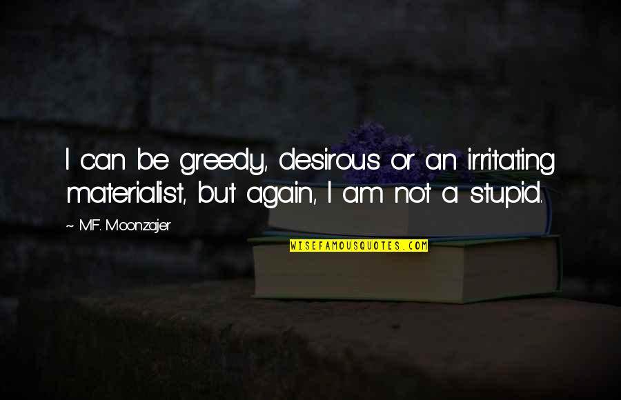 Irritating Quotes By M.F. Moonzajer: I can be greedy, desirous or an irritating Irritating Quotes By M.F. Moonzajer: I can be greedy, desirous or an irritating
