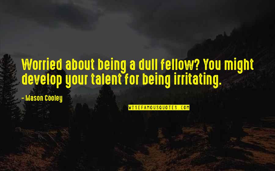 Irritating Quotes By Mason Cooley: Worried about being a dull fellow? You might