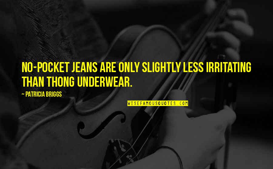 Irritating Quotes By Patricia Briggs: No-pocket jeans are only slightly less irritating than Irritating Quotes By Patricia Briggs: No-pocket jeans are only slightly less irritating than