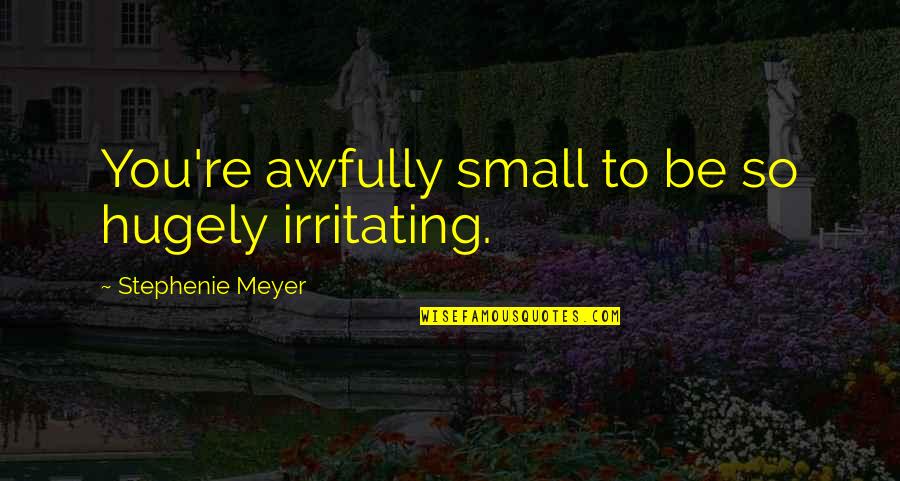Irritating Quotes By Stephenie Meyer: You're awfully small to be so hugely irritating. Irritating Quotes By Stephenie Meyer: You're awfully small to be so hugely irritating.