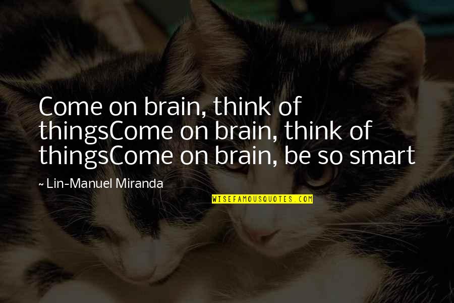 Irritating Your Best Friend Quotes By Lin-Manuel Miranda: Come on brain, think of thingsCome on brain,