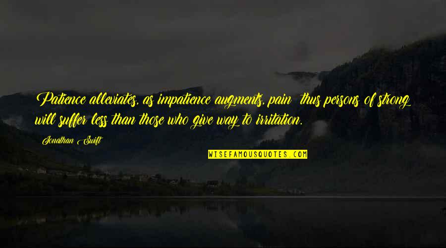 Irritation Quotes By Jonathan Swift: Patience alleviates, as impatience augments, pain; thus persons