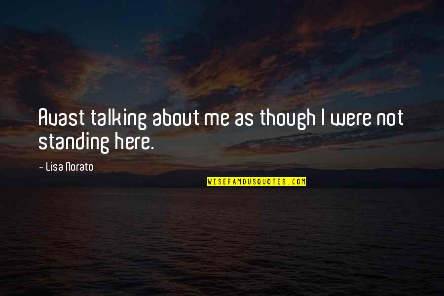Irritation Quotes By Lisa Norato: Avast talking about me as though I were