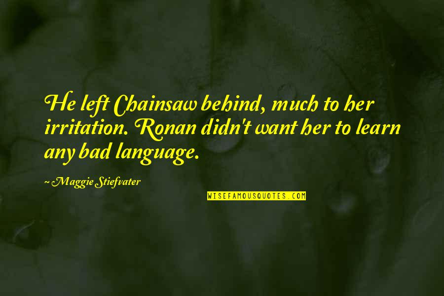 Irritation Quotes By Maggie Stiefvater: He left Chainsaw behind, much to her irritation. Irritation Quotes By Maggie Stiefvater: He left Chainsaw behind, much to her irritation.