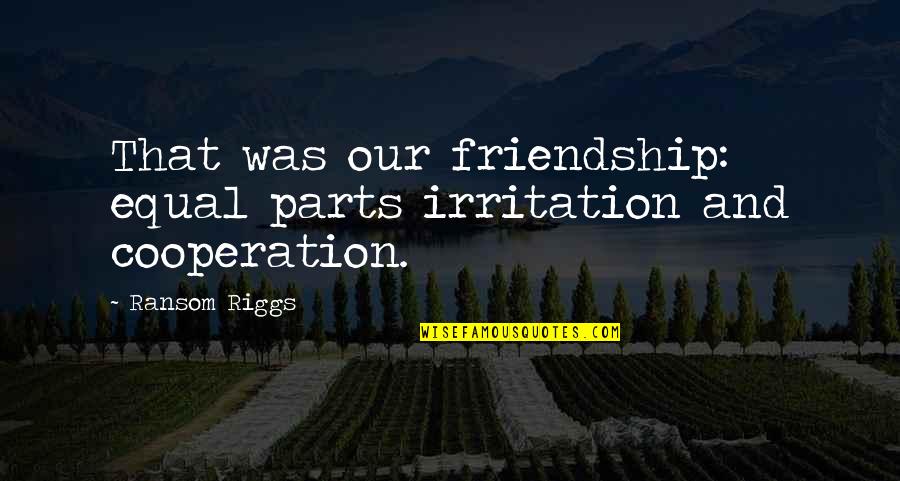 Irritation Quotes By Ransom Riggs: That was our friendship: equal parts irritation and