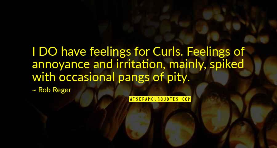 Irritation Quotes By Rob Reger: I DO have feelings for Curls. Feelings of