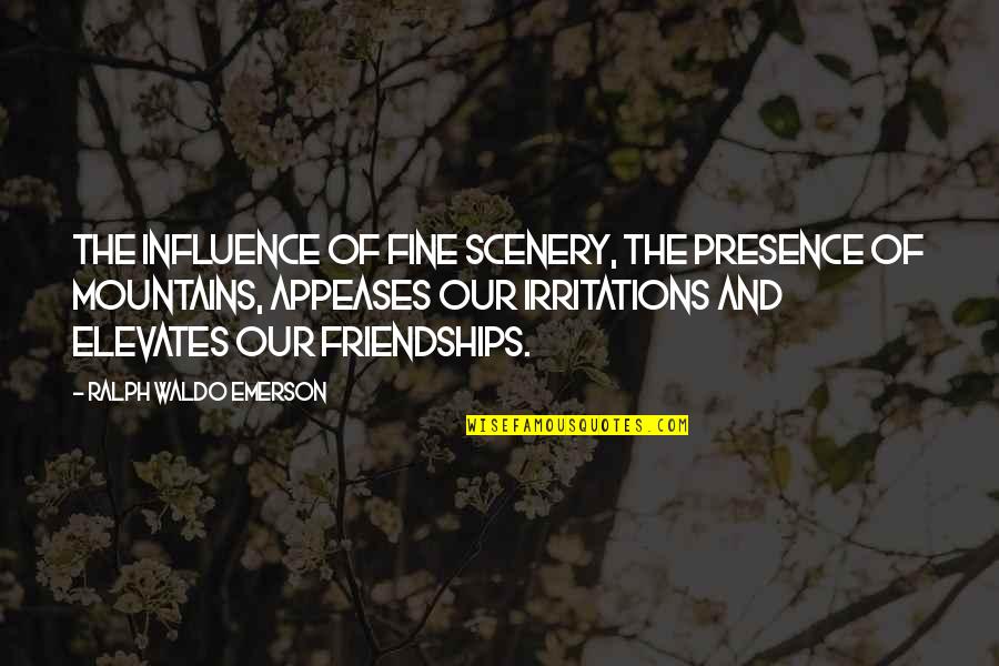 Irritations Quotes By Ralph Waldo Emerson: The influence of fine scenery, the presence of