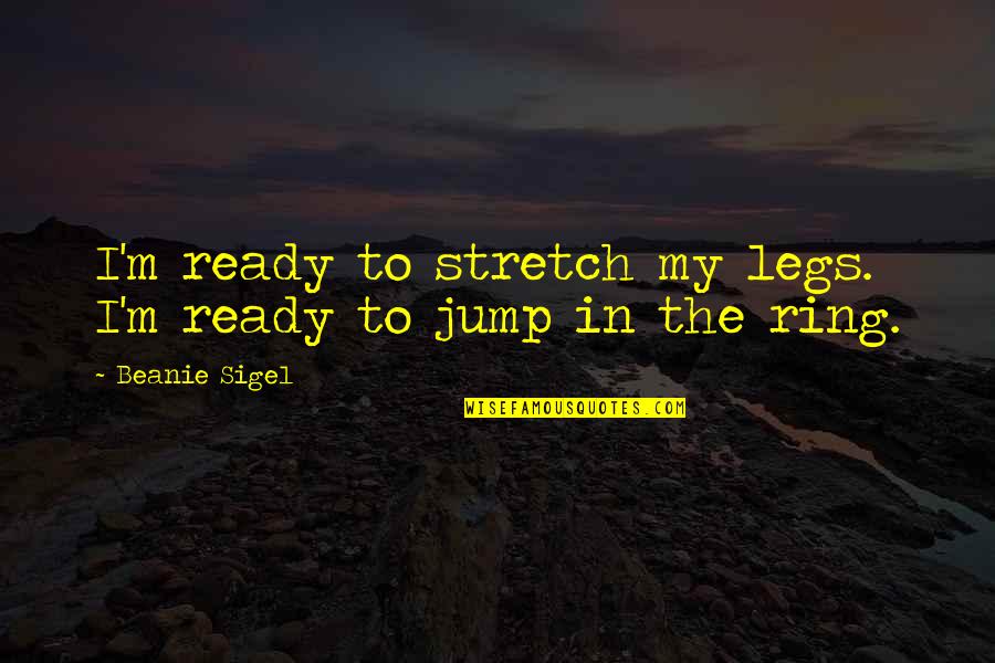 Irritator Challengeri Quotes By Beanie Sigel: I'm ready to stretch my legs. I'm ready Irritator Challengeri Quotes By Beanie Sigel: I'm ready to stretch my legs. I'm ready