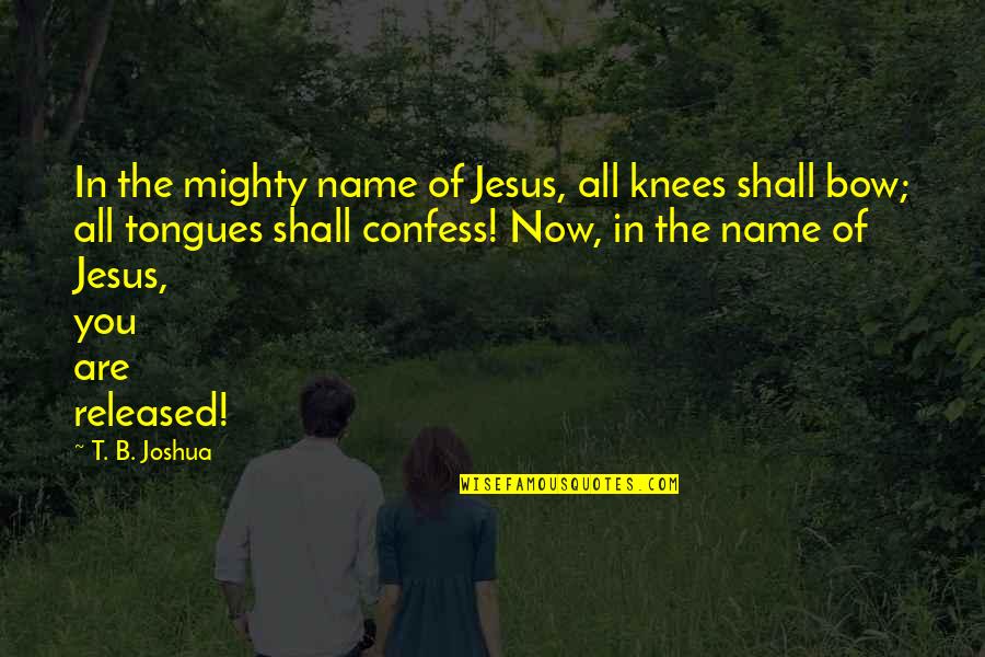 Irriturf Quotes By T. B. Joshua: In the mighty name of Jesus, all knees Irriturf Quotes By T. B. Joshua: In the mighty name of Jesus, all knees