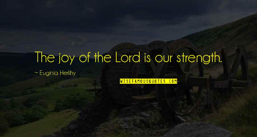 Irrumpes Quotes By Euginia Herlihy: The joy of the Lord is our strength. Irrumpes Quotes By Euginia Herlihy: The joy of the Lord is our strength.