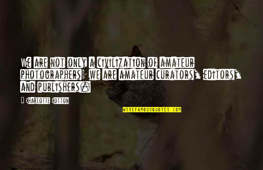 Irrumpido Quotes By Charlotte Cotton: We are not only a civilization of amateur Irrumpido Quotes By Charlotte Cotton: We are not only a civilization of amateur