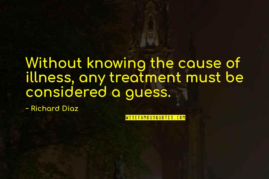 Irs Jokes Quotes By Richard Diaz: Without knowing the cause of illness, any treatment