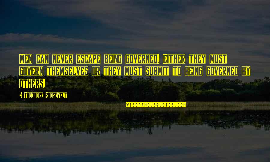 Irsa's Quotes By Theodore Roosevelt: Men can never escape being governed. Either they